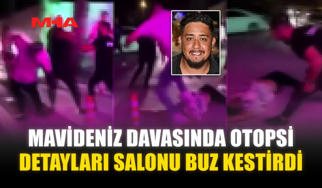 MAVİDENİZ DAVASINDA OTOPSİ DETAYLARI SALONU BUZ KESTİRDİ