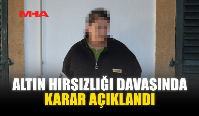 ALTIN HIRSIZLIĞI DAVASINDA KARAR AÇIKLANDI