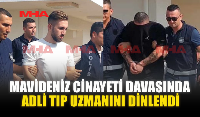 MAVİDENİZ C*NAYETİ DAVASINDA ADLİ TIP UZMANINI DİNLENDİ