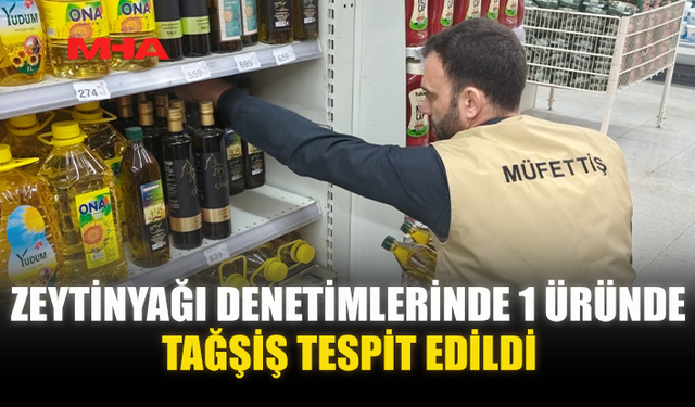 ZEYTİNYAĞI DENETİMLERİNDE 1 ÜRÜNDE TAĞŞİŞ TESPİT EDİLDİ
