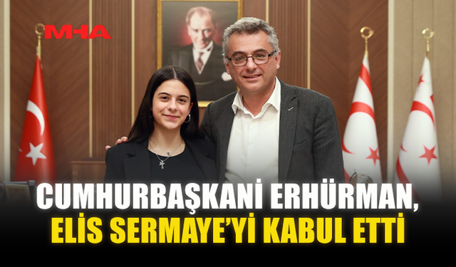 CUMHURBAŞKANİ ERHÜRMAN, ELİS SERMAYE’Yİ KABUL ETTİ