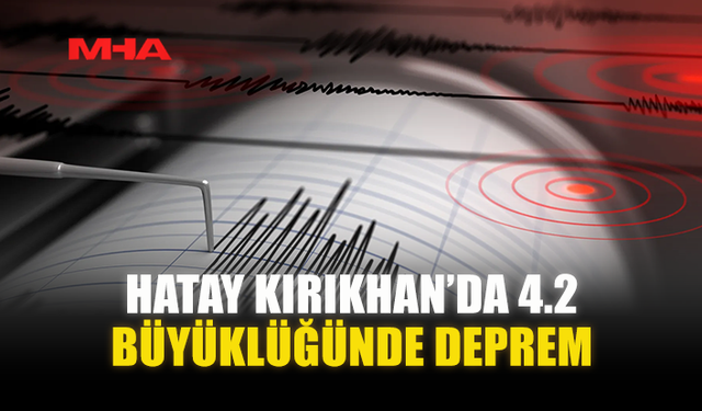 HATAY KIRIKHAN’DA 4.2 BÜYÜKLÜĞÜNDE DEPREM