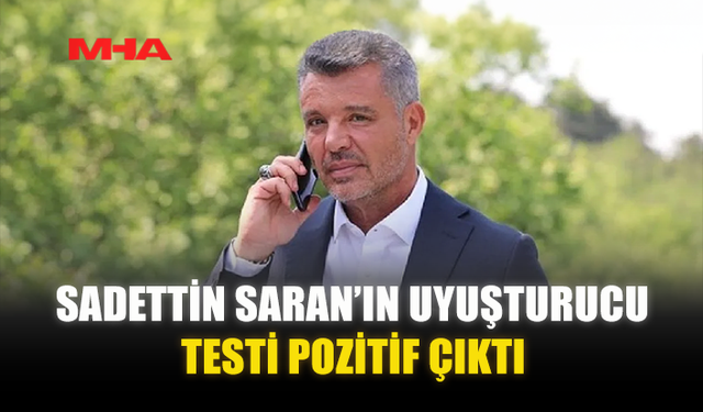 SADETTİN SARAN’IN UY*ŞTURUCU TESTİ POZİTİF ÇIKTI