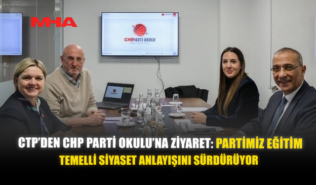 CTP’DEN CHP PARTİ OKULU’NA ZİYARET: PARTİMİZ EĞİTİM TEMELLİ SİYASET ANLAYIŞINI SÜRDÜRÜYOR