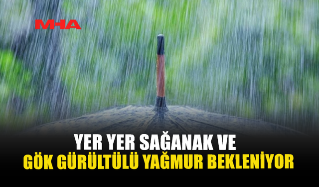 YER YER SAĞANAK VE GÖK GÜRÜLTÜLÜ YAĞMUR BEKLENİYOR