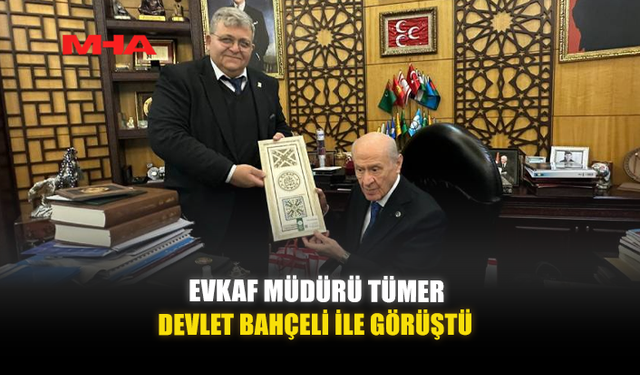 EVKAF MÜDÜRÜ TÜMER, DEVLET BAHÇELİ İLE GÖRÜŞTÜ