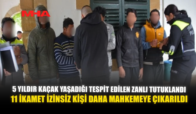 5 YILDIR KAÇAK YAŞADIĞI TESPİT EDİLEN ZANLI TUTUKLANDI: 11 İKAMET İZİNSİZ KİŞİ DAHA MAHKEMEYE ÇIKARILDI