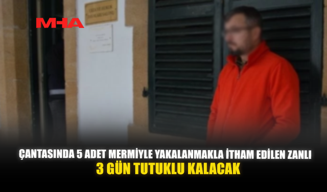 ÇANTASINDA 5 ADET MERMİYLE YAKALANMAKLA İTHAM EDİLEN ZANLI 3 GÜN TUTUKLU KALACAK