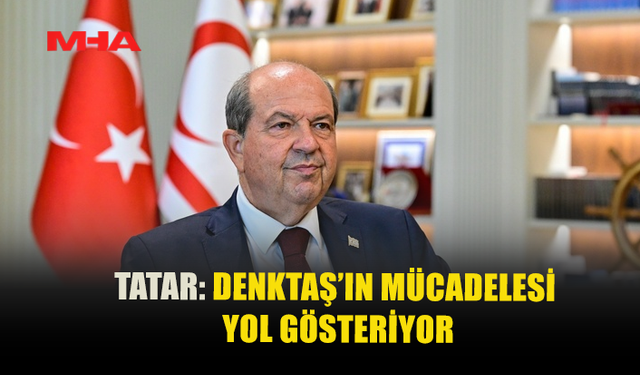 TATAR: DENKTAŞ’IN MÜCADELESİ YOL GÖSTERİYOR
