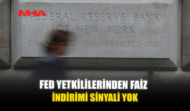FED YETKİLİLERİNDEN FAİZ İNDİRİMİ SİNYALİ YOK