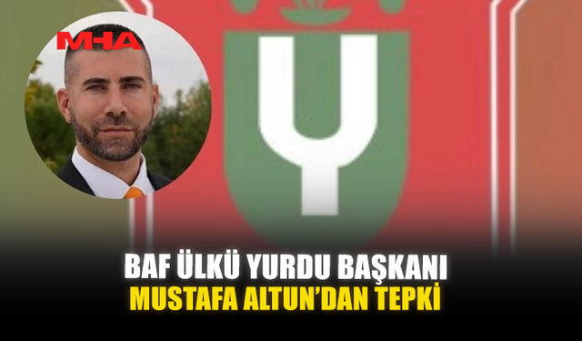 BAF ÜLKÜ YURDU BAŞKANI MUSTAFA ALTUN’DAN TEPKİ