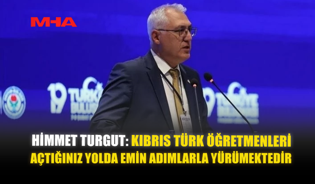 HİMMET TURGUT: KIBRIS TÜRK ÖĞRETMENLERİ, AÇTIĞINIZ YOLDA EMİN ADIMLARLA YÜRÜMEKTEDİR