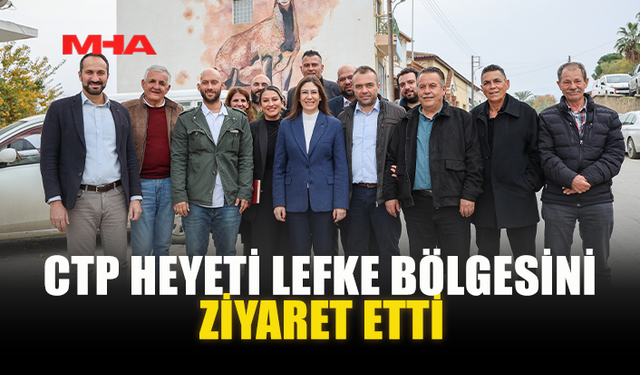 CTP HEYETİ LEFKE BÖLGESİNİ ZİYARET ETTİ