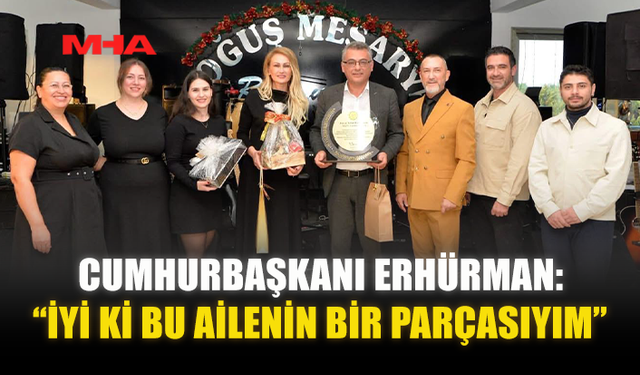 CUMHURBAŞKANI ERHÜRMAN: “İYİ Kİ BU AİLENİN BİR PARÇASIYIM”