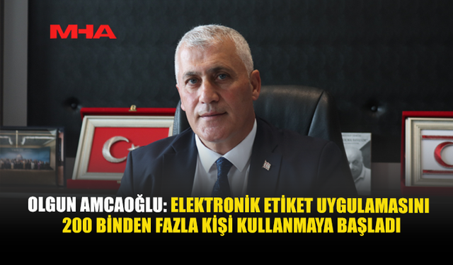 OLGUN AMCAOĞLU: ELEKTRONİK ETİKET UYGULAMASINI 200 BİNDEN FAZLA KİŞİ KULLANMAYA BAŞLADI