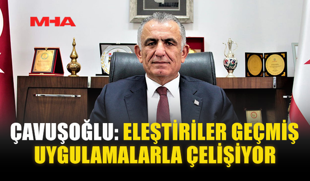 ÇAVUŞOĞLU: ELEŞTİRİLER GEÇMİŞ UYGULAMALARLA ÇELİŞİYOR