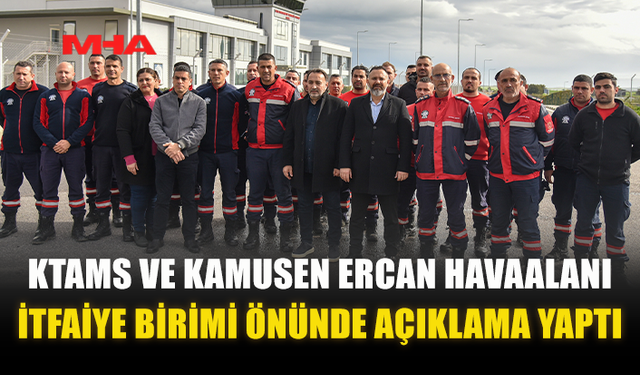 KTAMS VE KAMUSEN ERCAN HAVAALANI İTFAİYE BİRİMİ ÖNÜNDE AÇIKLAMA YAPTI