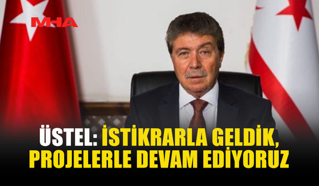 ÜSTEL: İSTİKRARLA GELDİK, PROJELERLE DEVAM EDİYORUZ