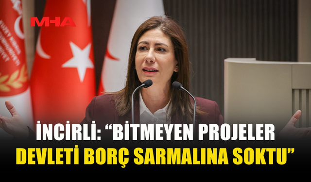 İNCİRLİ: “BİTMEYEN PROJELER DEVLETİ BORÇ SARMALINA SOKTU”