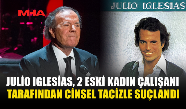 JULİO IGLESİAS, 2 ESKİ KADIN ÇALIŞANI TARAFINDAN C*NSEL T*CİZLE SUÇLANDI