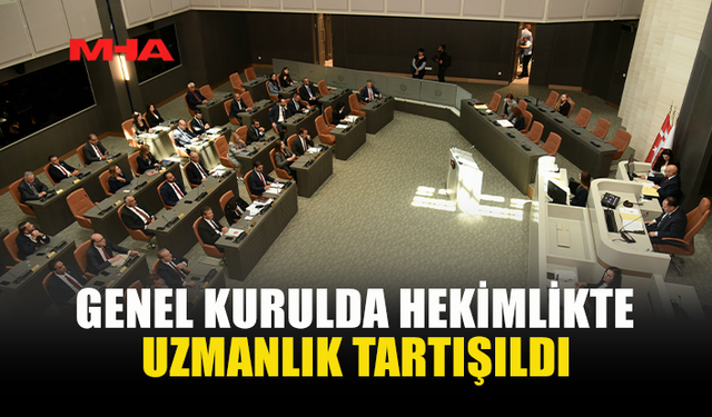 GENEL KURULDA HEKİMLİKTE UZMANLIK TARTIŞILDI
