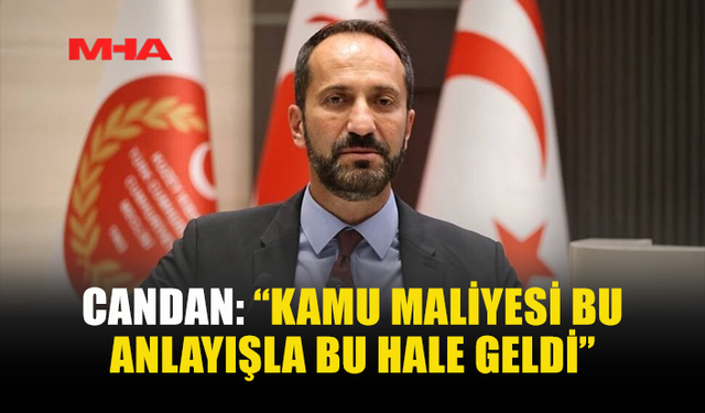CANDAN: “KAMU MALİYESİ BU ANLAYIŞLA BU HALE GELDİ”