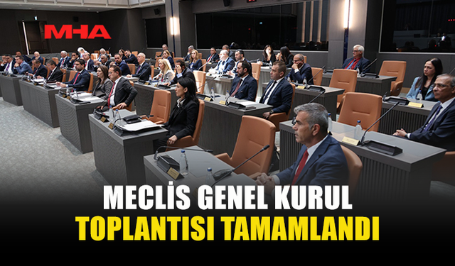 MECLİS GENEL KURUL TOPLANTISI TAMAMLANDI