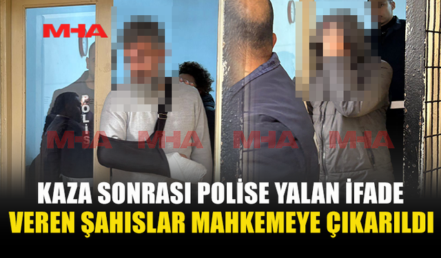 KAZA SONRASI POLİSE YALAN İFADE VEREN ŞAHISLAR MAHKEMEYE ÇIKARILDI