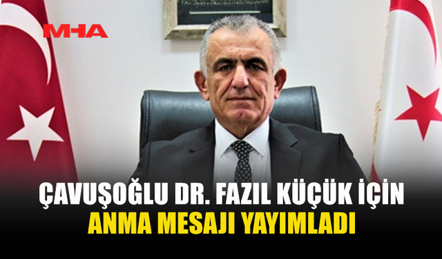ÇAVUŞOĞLU DR. FAZIL KÜÇÜK İÇİN ANMA MESAJI YAYIMLADI