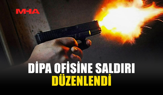DİPA OFİSİNE SALDIRI DÜZENLENDİ