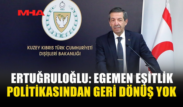 ERTUĞRULOĞLU: EGEMEN EŞİTLİK POLİTİKASINDAN GERİ DÖNÜŞ YOK