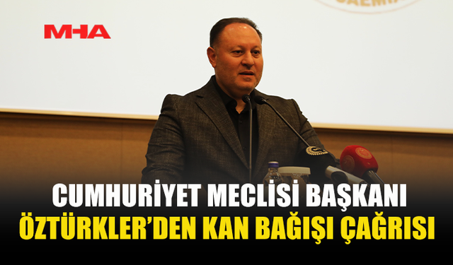 CUMHURİYET MECLİSİ BAŞKANI ÖZTÜRKLER’DEN KAN BAĞIŞI ÇAĞRISI