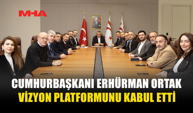 CUMHURBAŞKANI ERHÜRMAN ORTAK VİZYON PLATFORMUNU KABUL ETTİ