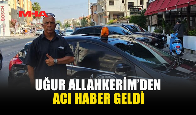 UĞUR ALLAHKERİM’DEN ACI HABER GELDİ