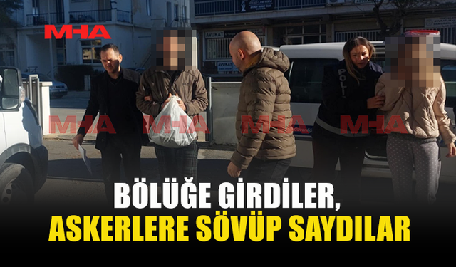 BÖLÜĞE GİRDİLER, ASKERLERE SÖVÜP SAYDILAR
