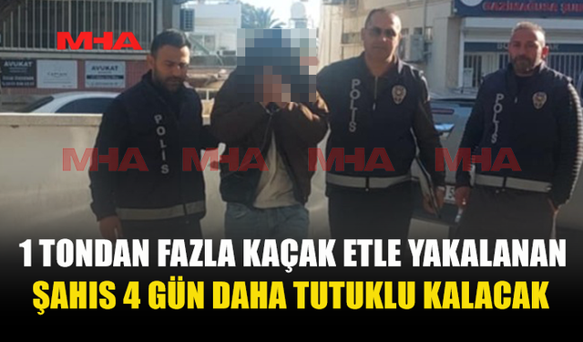 1 TONDAN FAZLA KAÇAK ETLE YAKALANAN ŞAHIS 4 GÜN DAHA TUTUKLU KALACAK