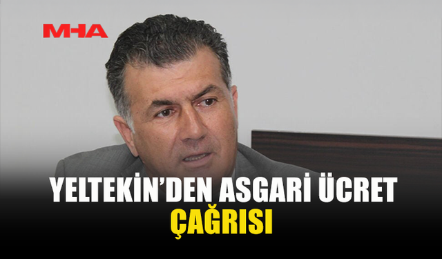 YELTEKİN’DEN ASGARİ ÜCRET ÇAĞRISI