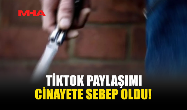 TİKTOK PAYLAŞIMI CİNAYETE SEBEP OLDU!
