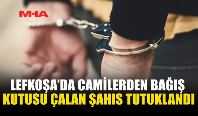 LEFKOŞA’DA CAMİLERDEN BAĞIŞ KUTUSU ÇALAN ŞAHIS TUTUKLANDI