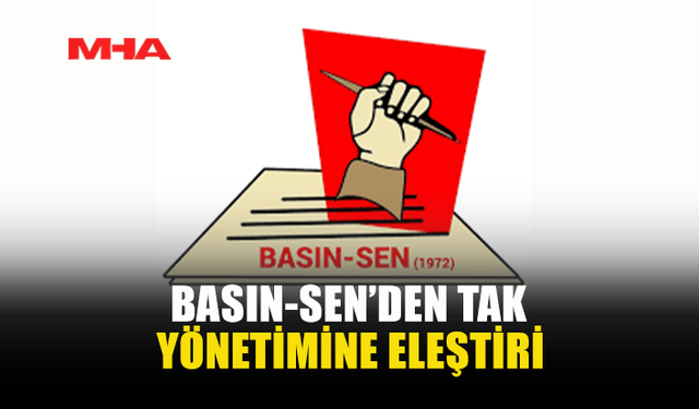 BASIN-SEN’DEN TAK YÖNETİMİNE ELEŞTİRİ