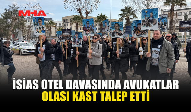 İSİAS OTEL DAVASINDA AVUKATLAR OLASI KAST TALEP ETTİ