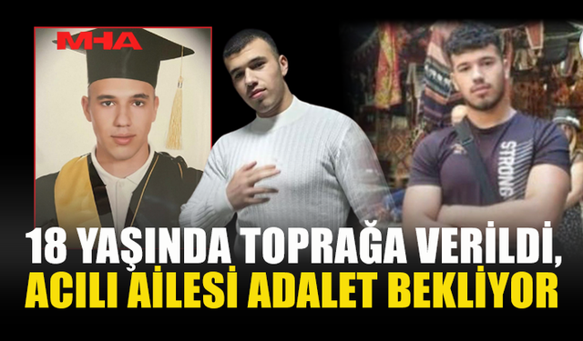 18 YAŞINDA TOPRAĞA VERİLDİ, ACILI AİLESİ ADALET BEKLİYOR