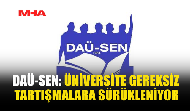 DAÜ-SEN: ÜNİVERSİTE GEREKSİZ TARTIŞMALARA SÜRÜKLENİYOR