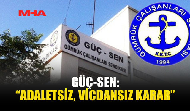 GÜÇ-SEN: “ADALETSİZ, VİCDANSIZ KARAR”
