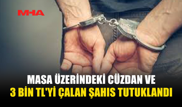 MASA ÜZERİNDEKİ CÜZDAN VE 3 BİN TL'Yİ ÇALAN ŞAHIS TUTUKLANDI