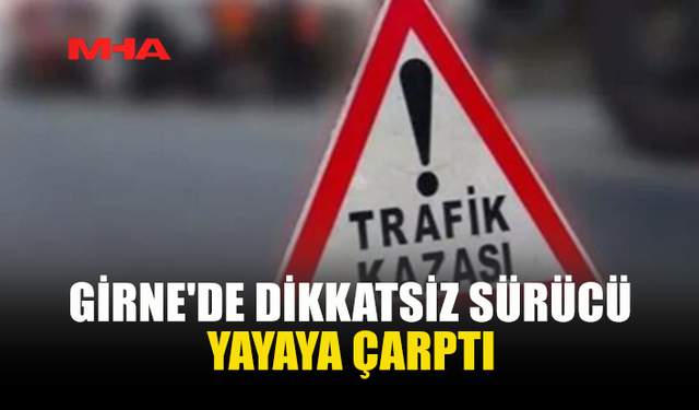GİRNE'DE DİKKATSİZ SÜRÜCÜ YAYAYA ÇARPTI