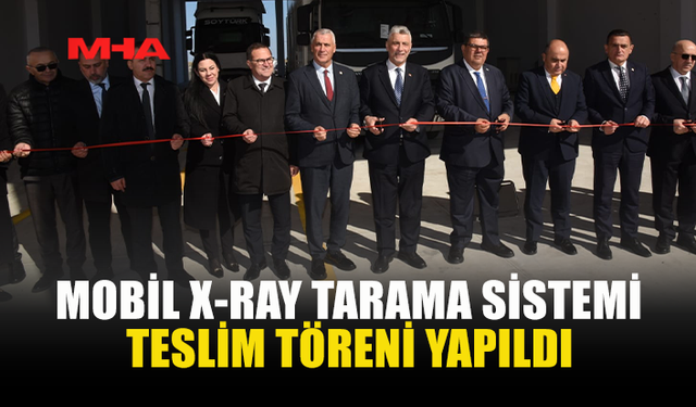 MOBİL X-RAY TARAMA SİSTEMİ TESLİM TÖRENİ YAPILDI