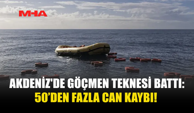 AKDENİZ'DE GÖÇMEN TEKNESİ BATTI: 50’DEN FAZLA CAN KAYBI!