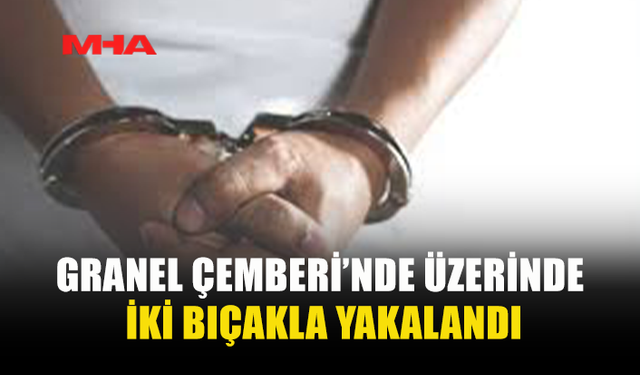 GRANEL ÇEMBERİ’NDE ÜZERİNDE İKİ BIÇAKLA YAKALANDI