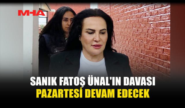 SANIK FATOŞ ÜNAL'IN DAVASI PAZARTESİ DEVAM EDECEK